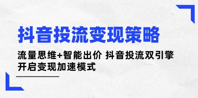 抖音投流变现策略：流量思维+智能出价 抖音投流双引擎 开启变现加速模式-梦帆创业网