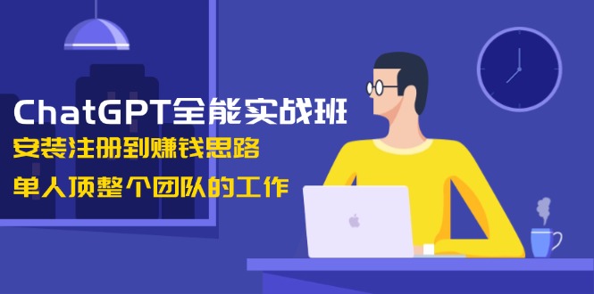 （13965期）ChatGPT全能实战班，安装注册到赚钱思路，单人顶整个团队的工作-梦帆创业网