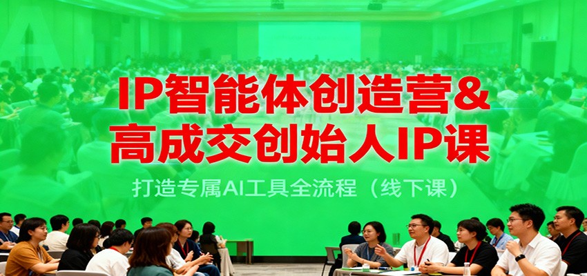 IP智能体创造营&高成交创始人IP课，打造专属AI工具全流程（线下课）-梦帆创业网