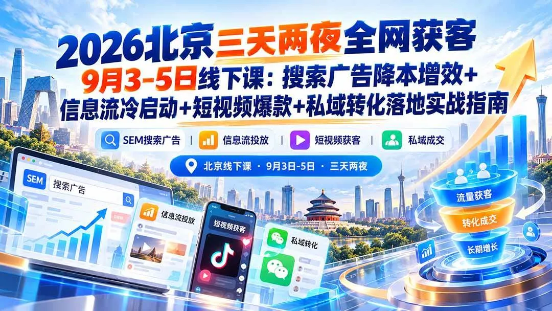 (20854期)2026北京三天两夜全网获客9月3-5日线下课:搜索广告降本增效+信息流冷启动+短视频爆款+私域转化落地实战指南 (20854期)2026北京三天两夜全网获客9月3-5日线下课:搜索广告降本增效+信息流冷启动+短视频爆款+私域转化落地实战指南