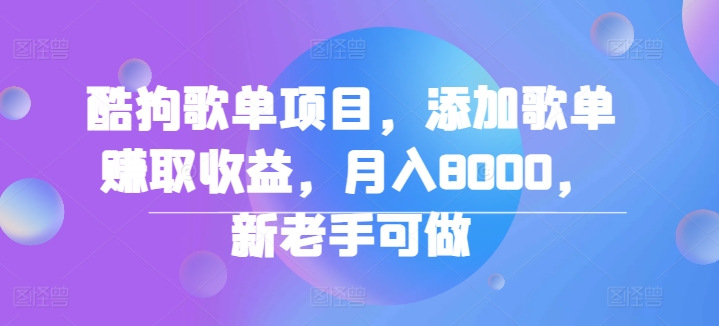 酷狗歌单项目，添加歌单赚取收益，月入8000，新老手可做-梦帆创业网