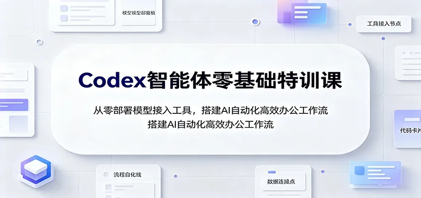 Codex智能体零基础特训课：从零部署模型接入工具，搭建AI自动化高效办公工作流-梦帆创业网