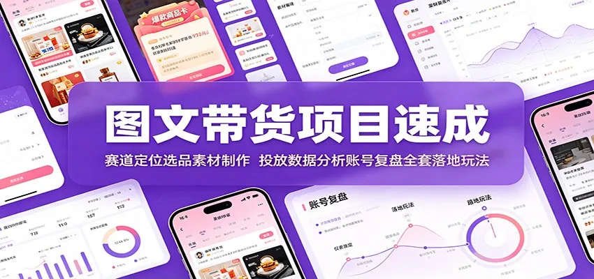 图文带货项目速成：赛道定位选品素材制作，投放数据分析账号复盘全套落地玩法-梦帆创业网