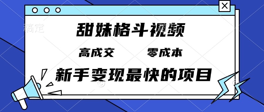 （13561期）甜妹格斗视频，高成交零成本，，谁发谁火，新手变现最快的项目，日入3000+-梦帆创业网