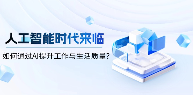 （13930期）人工智能时代来临，如何通过AI提升工作与生活质量？-梦帆创业网