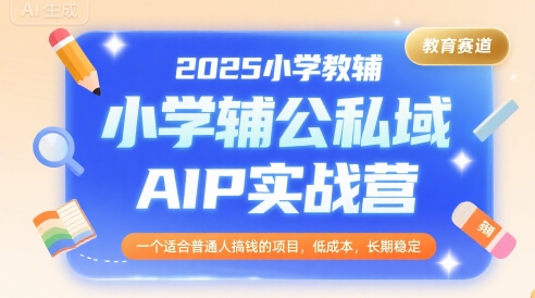 2025小学教辅公私域AIP实战营，一个适合普通人搞钱的项目，低成本，长期稳定-梦帆创业网