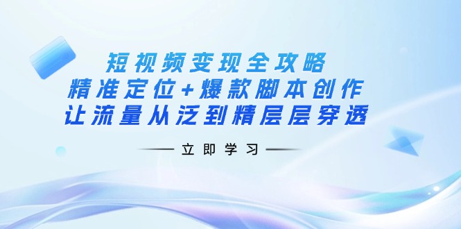 短视频变现全攻略：精准定位+爆款脚本创作，让流量从泛到精层层穿透-梦帆创业网