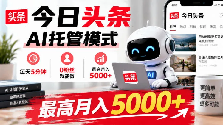 今日头条AI托管模式，每天5分钟，0粉丝就能做，最高月入5000+【揭秘】-梦帆创业网