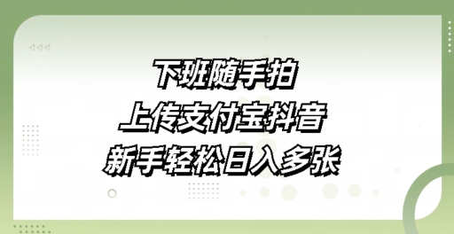 下班随手拍，上传支付宝抖音，新手轻松日入多张-梦帆创业网