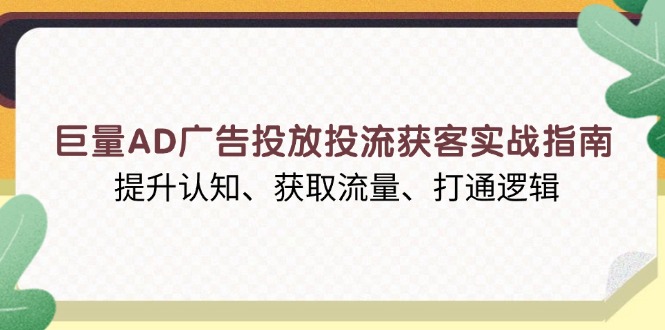 （13872期）巨量AD广告投放投流获客实战指南，提升认知、获取流量、打通逻辑-梦帆创业网