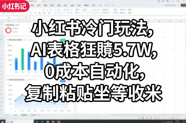 小红书冷门玩法，AI表格狂賺5.7W，0成本自动化，复制粘贴坐等收米-梦帆创业网