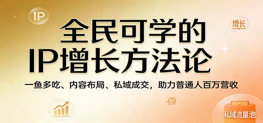 全民可学的IP增长方法论：一鱼多吃、内容布局、私域成交，助力普通人百万营收-梦帆创业网