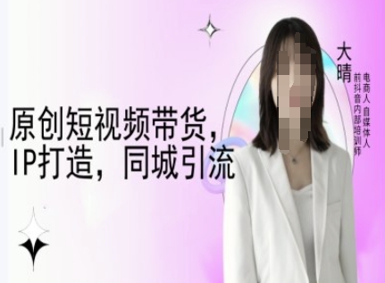 原创短视频带货，IP打造，同城引流-大晴自媒体教程-梦帆创业网