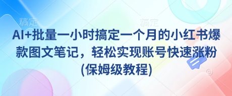 AI+批量一小时搞定一个月的小红书爆款图文笔记，轻松实现账号快速涨粉(保姆级教程)-梦帆创业网