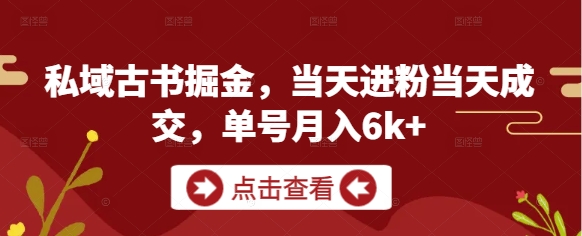 私域古书掘金，当天进粉当天成交，单号月入6k+-梦帆创业网