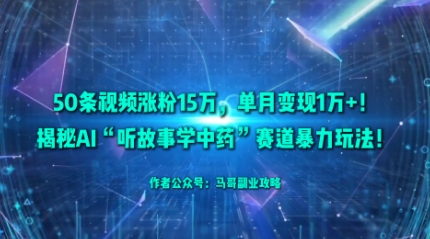 50条视频涨粉15W，单月变现1W+！揭秘AI“听故事学中药”赛道暴力玩法-梦帆创业网