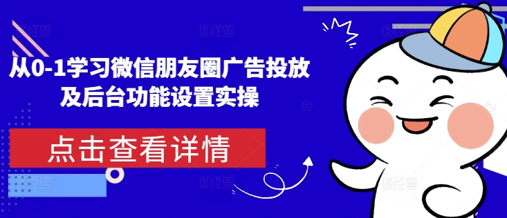 从0-1学习微信朋友圈广告投放及后台功能设置实操-梦帆创业网