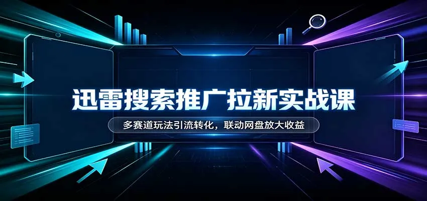 迅雷搜索推广拉新实战课：多赛道玩法引流转化，联动网盘放大收益-梦帆创业网