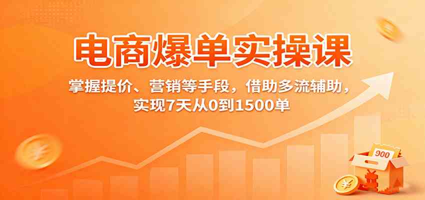 电商爆单实操课：掌握提价、营销等手段，借助多流辅助，实现7天从0到1500单-梦帆创业网