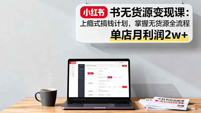 （16253期）小红书无货源变现课：上瘾式搞钱计划，掌握无货源全流程，单店月利润2w+-梦帆创业网