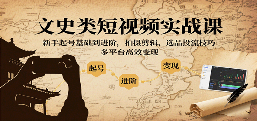 文史类短视频实战课，新手起号基础到进阶，拍摄剪辑、选品投流技巧，多平台高效变现-梦帆创业网