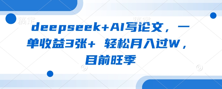 deepseek+AI写论文，一单收益3张+ 轻松月入过W，目前旺季-梦帆创业网