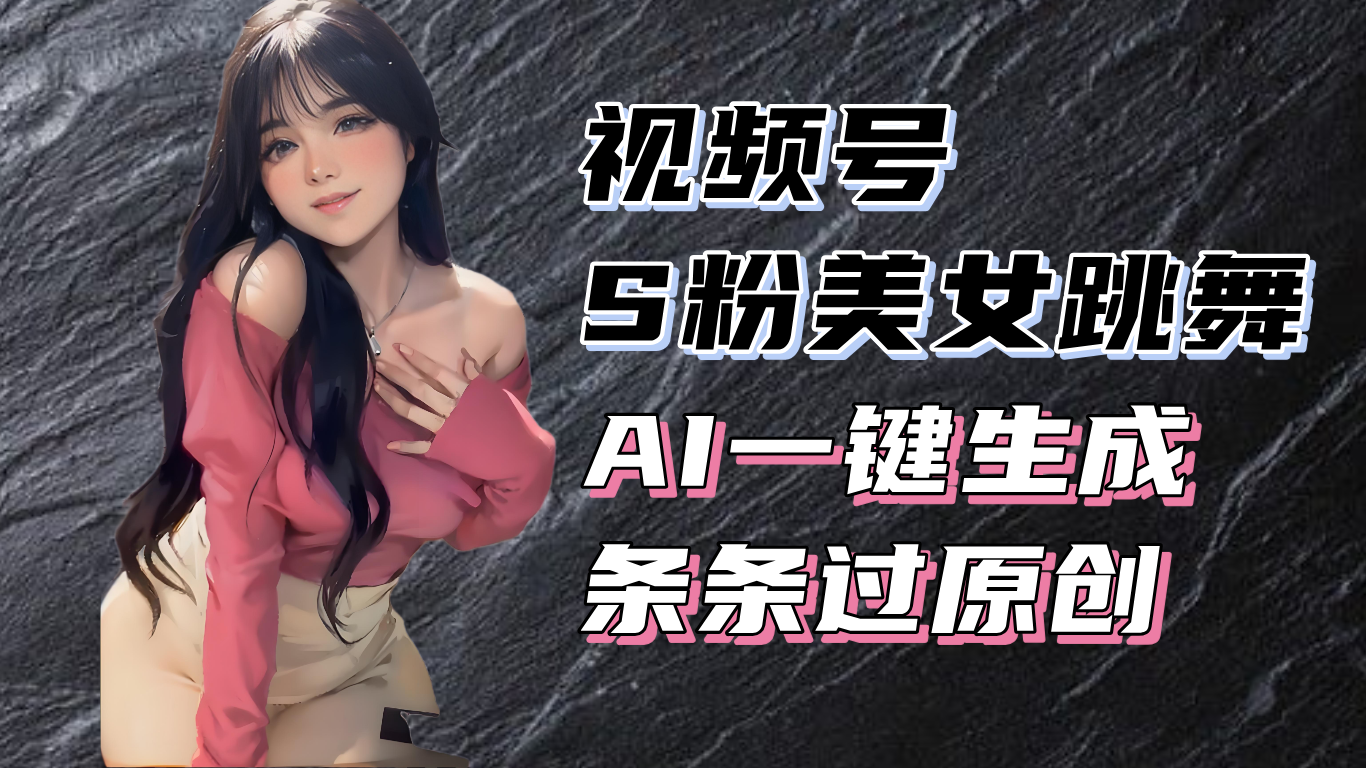 （13531期）揭秘视频号S粉美女跳舞赛道，一键生成原创视频，收益翻倍！-梦帆创业网