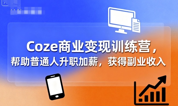 Coze商业变现训练营，帮助普通人升职加薪， 获得副业收入-梦帆创业网