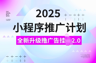 2025小程序推广计划，全新升级撸广告挂JI2.0玩法，日入多张，小白可做【揭秘】-梦帆创业网