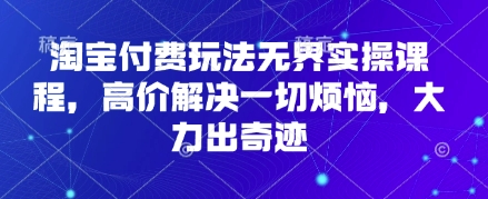 淘宝付费玩法无界实操课程，高价解决一切烦恼，大力出奇迹-梦帆创业网