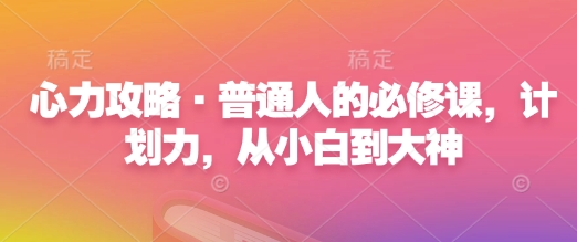 心力攻略·普通人的必修课，计划力，从小白到大神-梦帆创业网