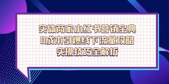 实体商家小红书营销宝典，0成本引爆线下流量攻略，实操技巧全解析-梦帆创业网