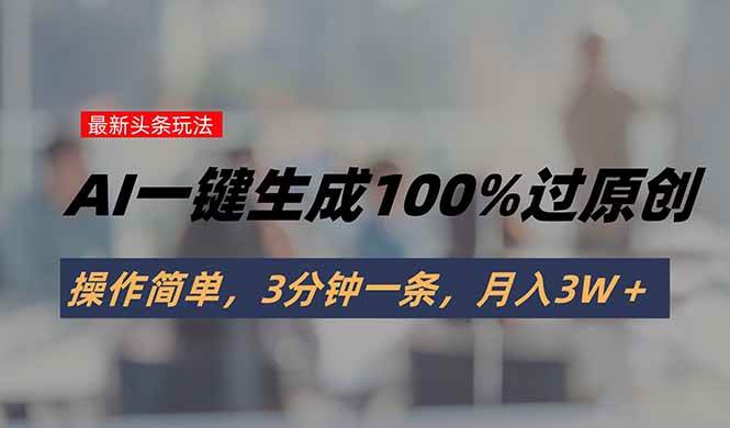 （15605期）头条最新玩法，AI一键生成100%过原创，操作简单，3分钟一条，月入3W＋-梦帆创业网