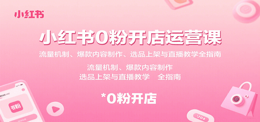 小红书0粉开店运营课：流量机制、爆款内容制作、选品上架与直播教学全指南-梦帆创业网