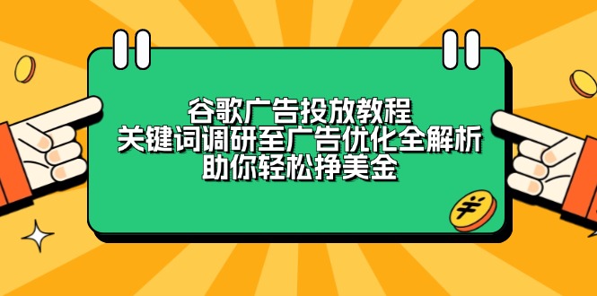 （13922期）谷歌广告投放教程：关键词调研至广告优化全解析，助你轻松挣美金-梦帆创业网
