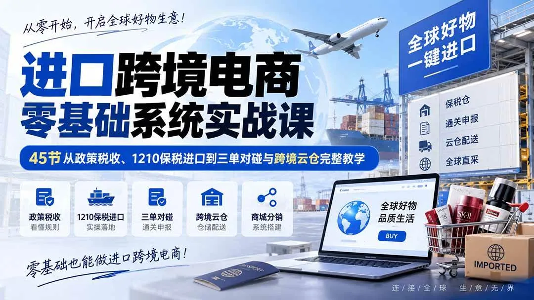 （20287期）进口跨境电商零基础系统实战课：45节从政策税收、1210保税进口到三单对碰与跨境云仓完整教学-梦帆创业网