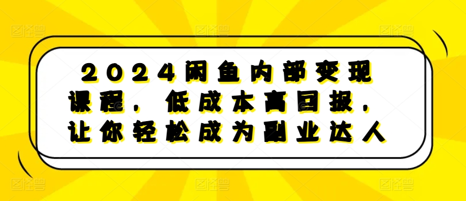 2024闲鱼内部变现课程，低成本高回报，让你轻松成为副业达人-梦帆创业网