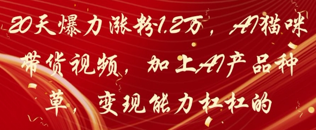 20天爆力涨粉1.2W，AI猫咪带货视频，加上AI产品种草，变现能力杠杠的-梦帆创业网