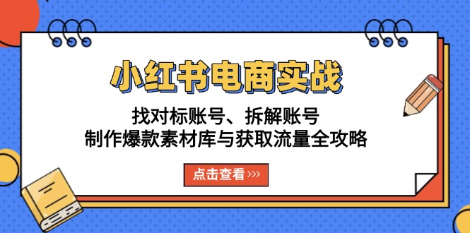 （13490期）小红书电商实战：找对标账号、拆解账号、制作爆款素材库与获取流量全攻略-梦帆创业网