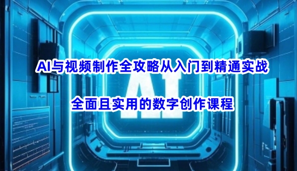 AI与视频制作全攻略从入门到精通实战，全面且实用的数字创作课程(更新3月)-梦帆创业网