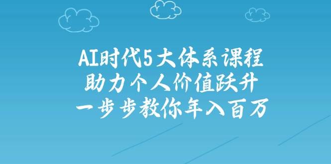 人工智能时代五大体系课程：助力个人价值跃升，一步步教你年入百万-梦帆创业网