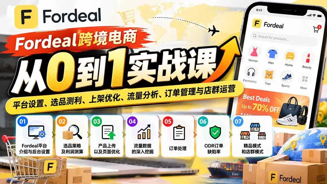 （20914期）Fordeal跨境电商从0到1实战课：平台设置、选品测利、上架优化、流量分析、订单管理与店群运营