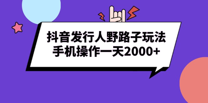 （13657期）抖音发行人野路子玩法，手机操作一天2000+-梦帆创业网