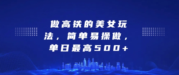 坐高铁的美女玩法，简单易操做，单日最高5张-梦帆创业网