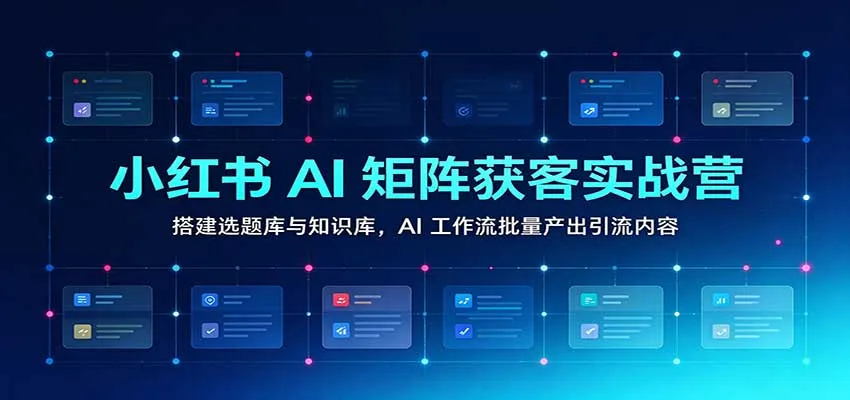 小红书AI矩阵获客实战营:搭建选题库与知识库,AI工作流批量产出引流内容 小红书AI矩阵获客实战营:搭建选题库与知识库,AI工作流批量产出引流内容