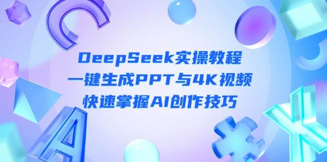 DeepSeek入门实操教程：一键生成PPT与4K视频，快速掌握AI创作技巧-梦帆创业网