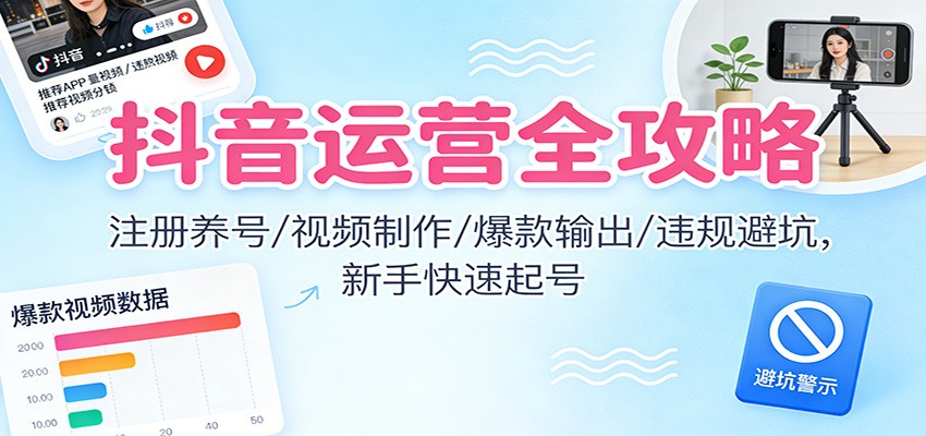 抖音运营全攻略：注册养号/视频制作/爆款输出/违规避坑，新手快速起号-梦帆创业网