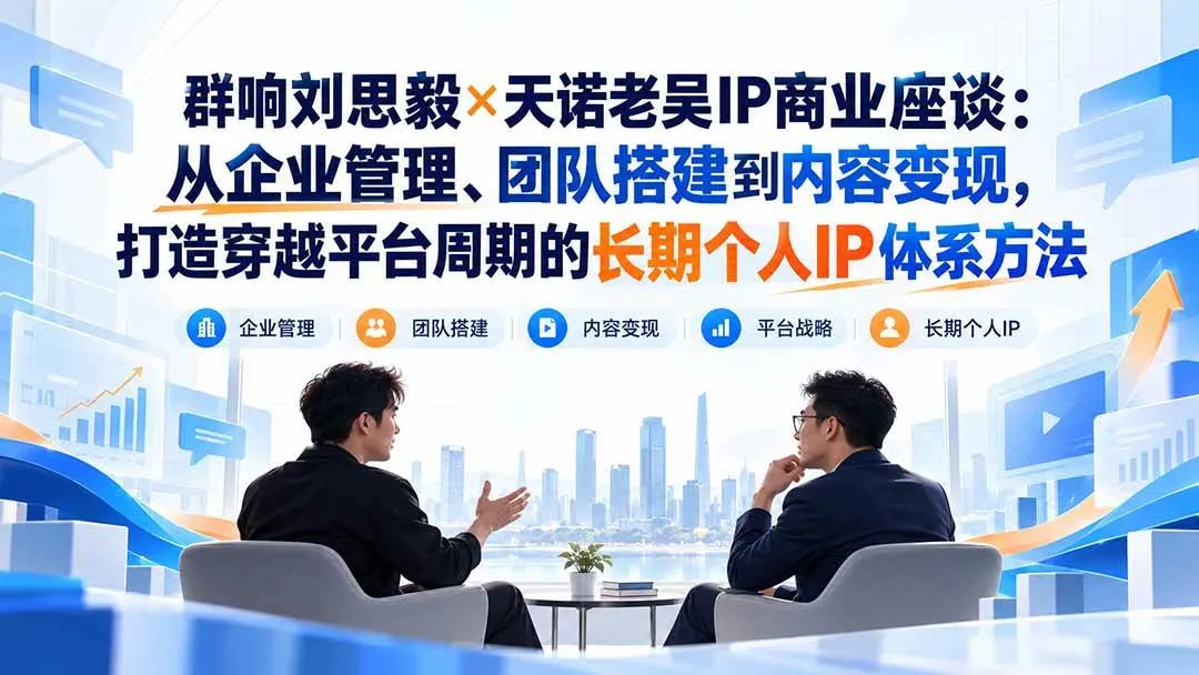 （20771期）群响刘思毅×天诺老吴IP商业座谈：从企业管理、团队搭建到内容变现，打造穿越平台周期的长期个人IP体系方法-梦帆创业网