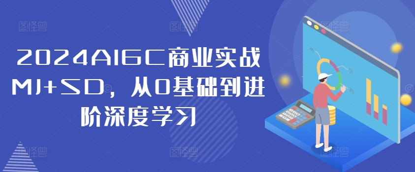 2024AIGC商业实战MJ+SD，从0基础到进阶深度学习-梦帆创业网