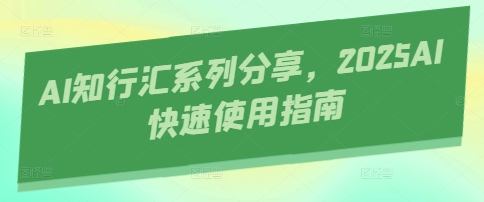 AI知行汇系列分享，2025AI快速使用指南-梦帆创业网